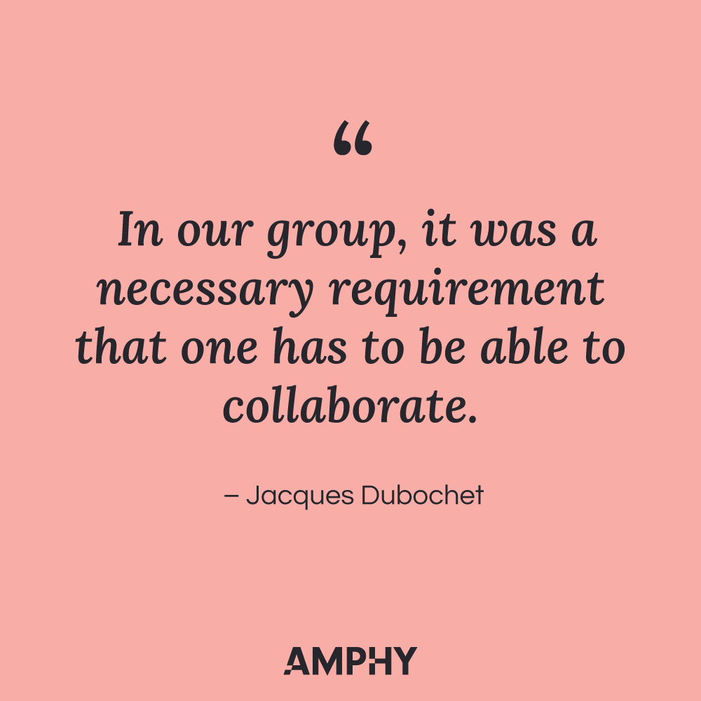 "In our group, it was a necessary requirement that one has to be able to collaborate." - Jacques Dubochet