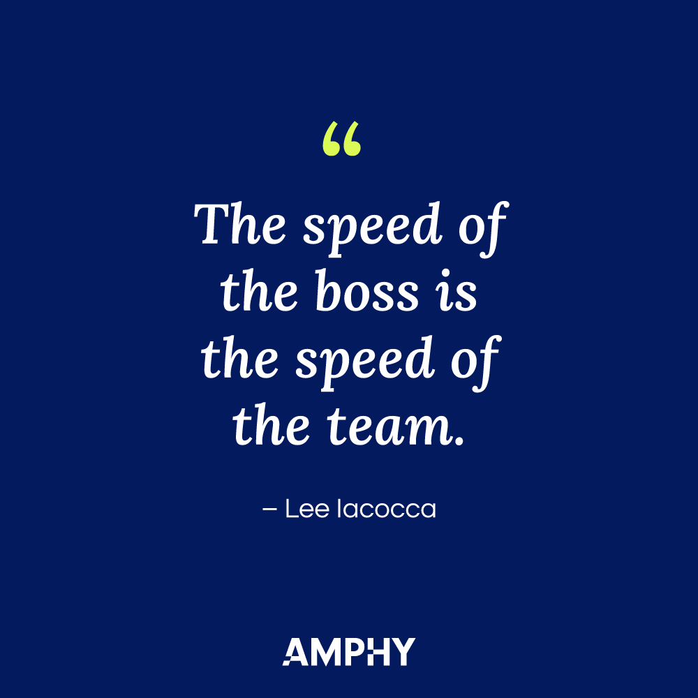 “The speed of the boss is the speed of the team.” -Lee Iacocca.