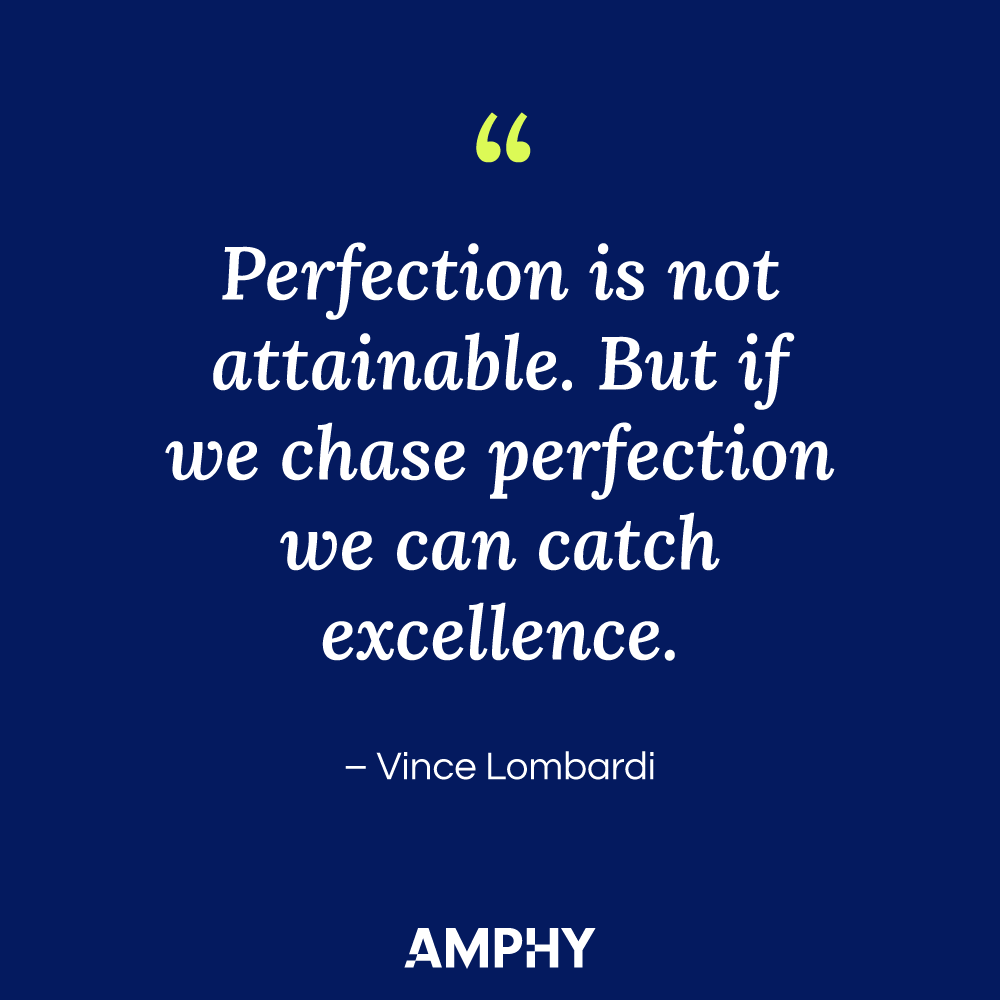 “Perfection is not attainable. But if we chase perfection we can catch excellence.” - Vince Lombardi
