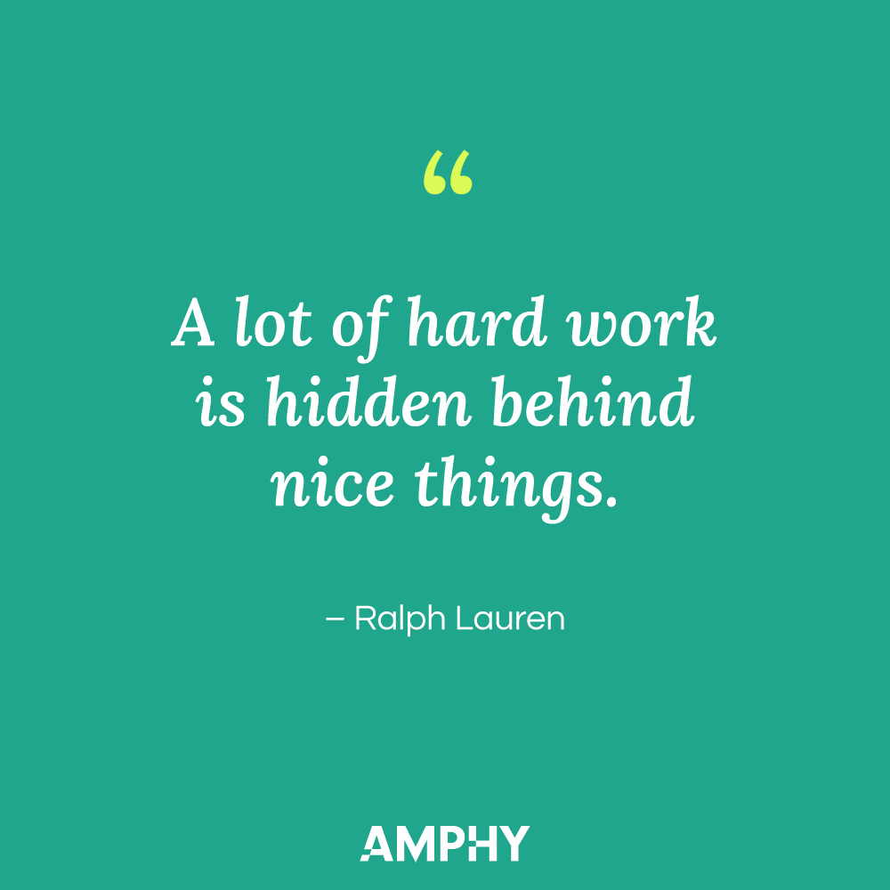 "A lot of hard work is hidden behind nice things." - Ralph Lauren