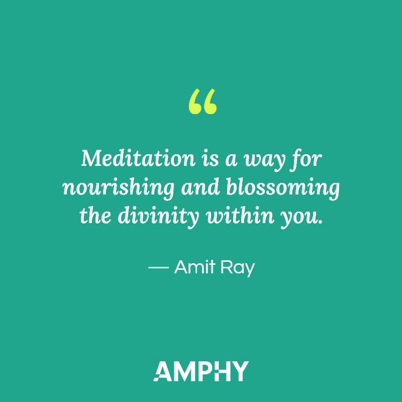“Meditation is a way for nourishing and blossoming the divinity within you.” — Amit Ray